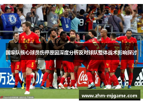 国家队核心球员伤停原因深度分析及对球队整体战术影响探讨