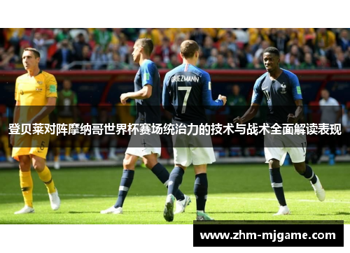 登贝莱对阵摩纳哥世界杯赛场统治力的技术与战术全面解读表现