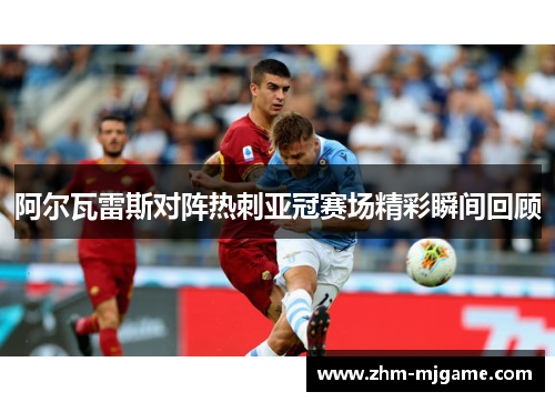 阿尔瓦雷斯对阵热刺亚冠赛场精彩瞬间回顾